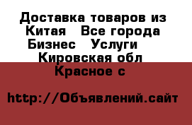 Доставка товаров из Китая - Все города Бизнес » Услуги   . Кировская обл.,Красное с.